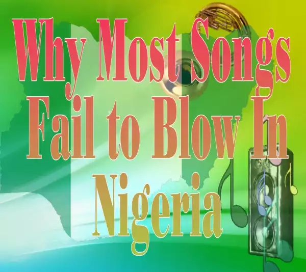 Four Key Reasons Why Most Songs Fail To Blow In Nigeria
