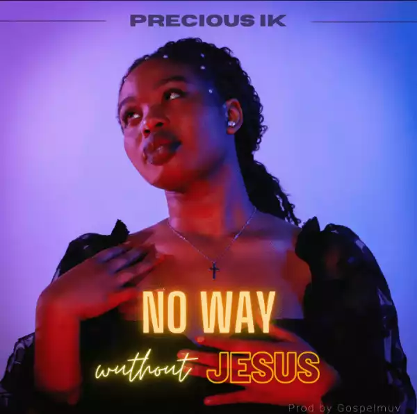 Precious IK – No Way Without Jesus