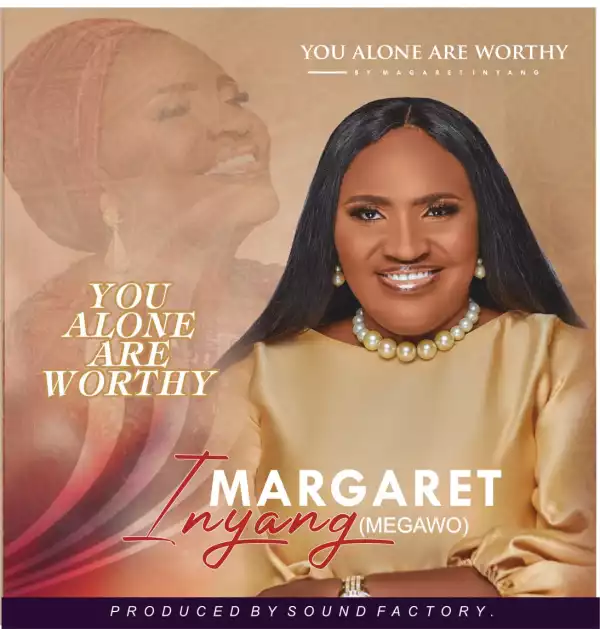 Margaret Inyang – You Alone are Worthy