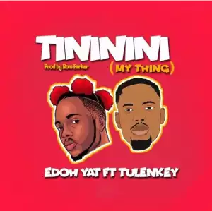 Edoh YAT – Tininini (My Thing) Ft. Tulenkey