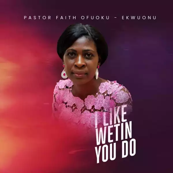 Pastor Faith Ofuoku-Ekwuonu – I Like Wetin You Do