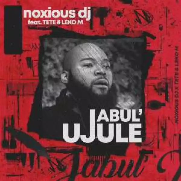 Noxious DJ – Jabul’ujule Ft. Tété & Leko M
