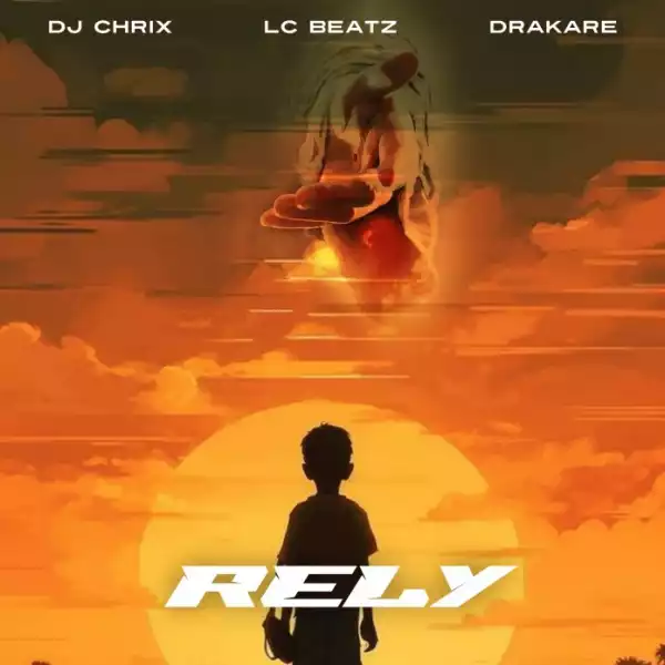DJ Chrix – Rely ft LCBeatz & Drakare Abaa