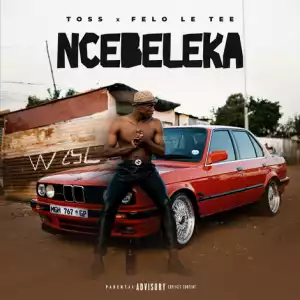 Toss – Ncebeleka ft Felo Le Tee