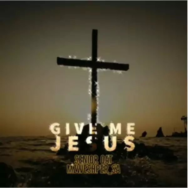 Senior Oat – Give Me Jesus ft. Mzweshper SA