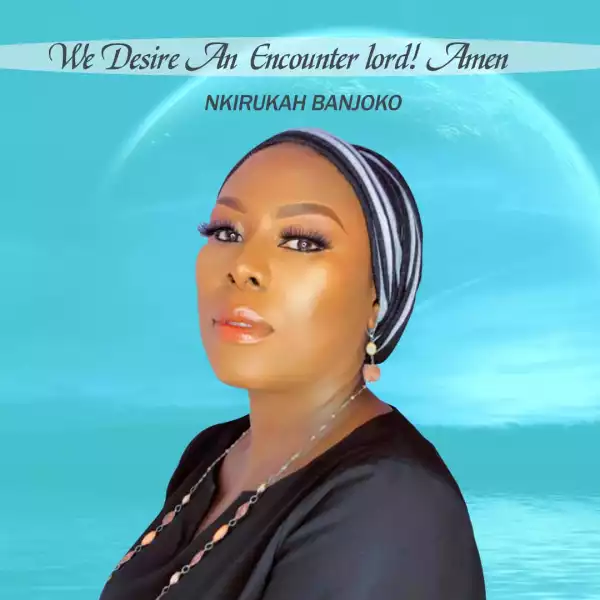 Nkirukah Banjoko – We Desire An Encounter Lord (Amen)