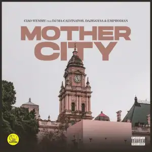 Ciao Wemmy – Mothercity ft. DJ Ma-Calivnator, Dajiggysa & Emphodian
