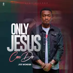 Joe Wonder – Only Jesus Can Do