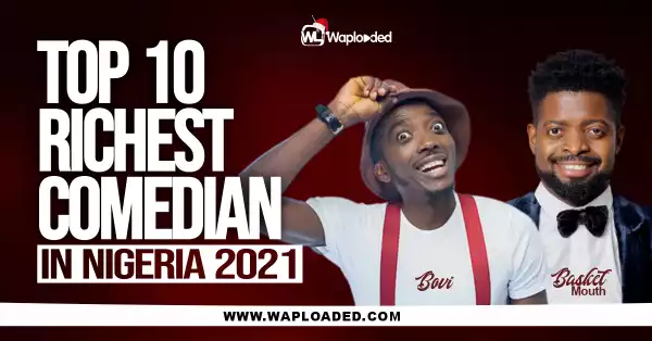 Top 10 Richest Comedians In Nigeria 2021