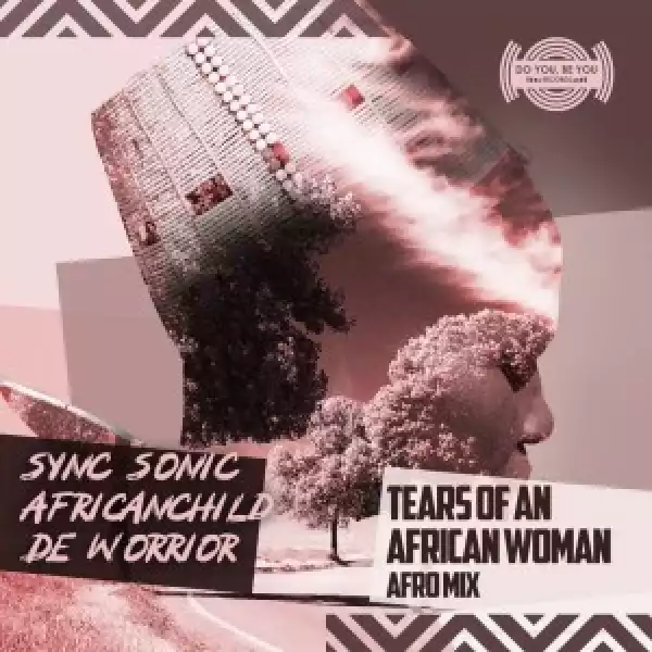 Sync Sonic & AfricanChild De Worrior – Tears Of An African Woman