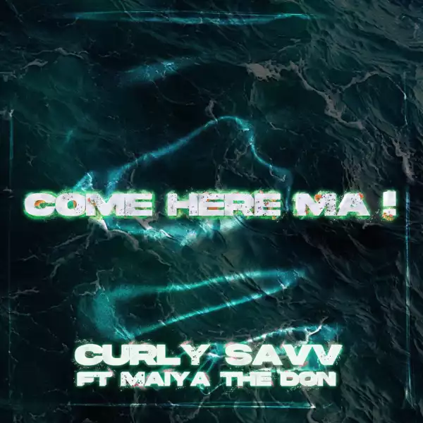 Curly Savv Ft. Maiya The Don – Come Here Ma !
