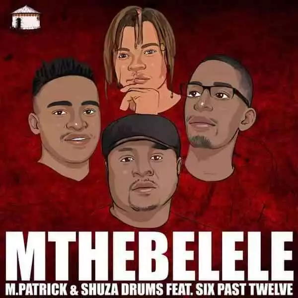 M.Patrick & Shuza Drums – Mthebelele ft. Six Past Twelve