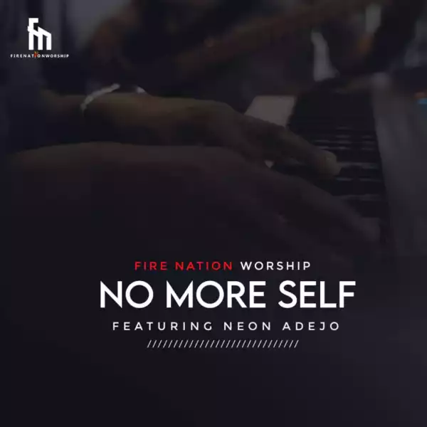 Fire Nation Worship – No More Self ft. Neon Adejo