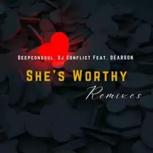 Deepconsoul & DJ Conflict Feat. Dearson – She’s Worthy (Ntate Tshego Remix)