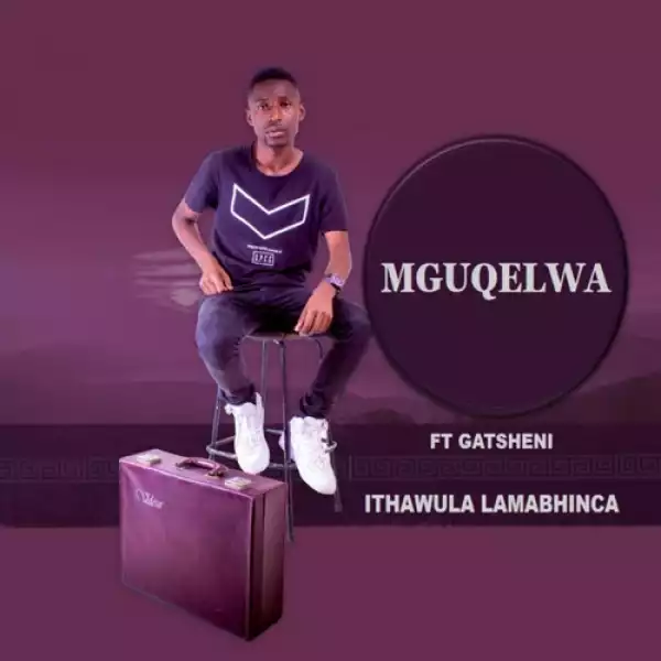 Mguqelwa – Ithawula Lamabhinca ft. Gatsheni