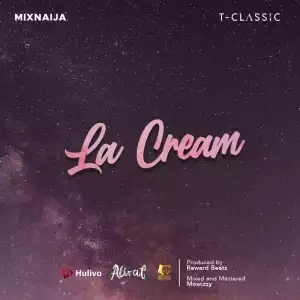 T-Classic x MixNaija – La Cream (For Life)