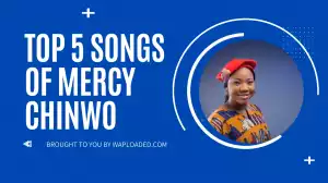 Top 5 Songs of Mercy Chinwo