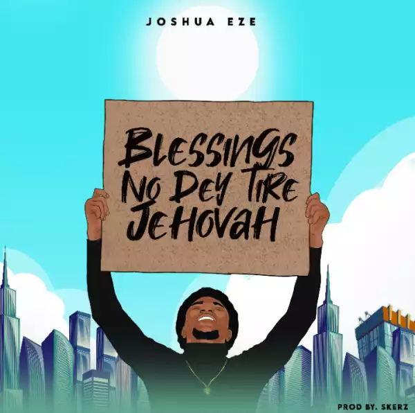 Joshua Eze – Blessings No Dey Tire Jehovah