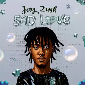 Jay 2ush – Sad Love