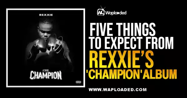 5 Things To Expect From Rexxie ‘Champion’ Album