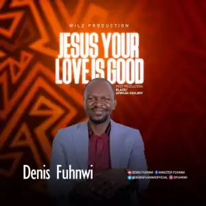 Denis Fuhnwi – Jesus Your Love Is Good