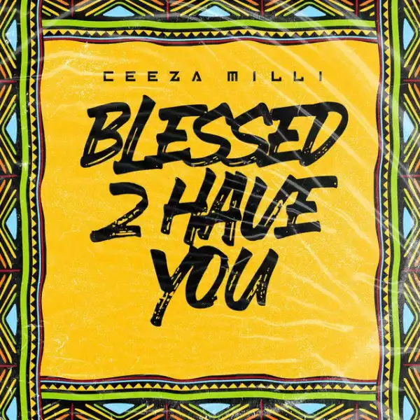 Ceeza Milli – Blesses 2 Have You