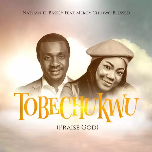 Nathaniel Bassey – Tobechukwu (Praise God) ft. Mercy Chinwo Blessed