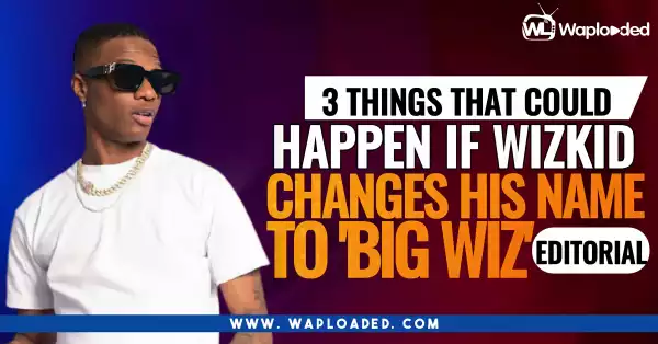 3 Things That Could Happen If Wizkid Changes His Name To 