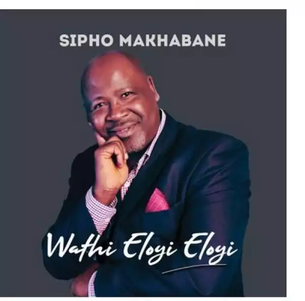 Sipho Makhabane – Wathi Eloyi Eloyi (Album)