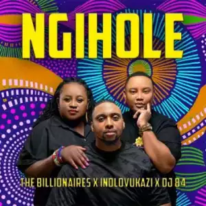 The Billionaires – Ngihole ft Indlovukazi & DJ 84