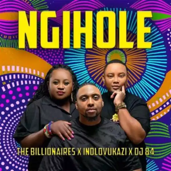 The Billionaires – Ngihole ft Indlovukazi & DJ 84