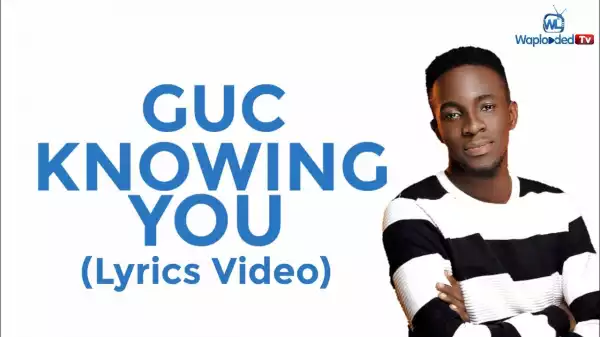 GUC - Knowing You (Lyrics Video)