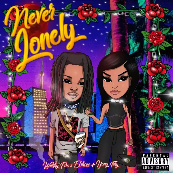 Walshy Fire Ft. Ebhoni & Yung Tory – Never Lonely