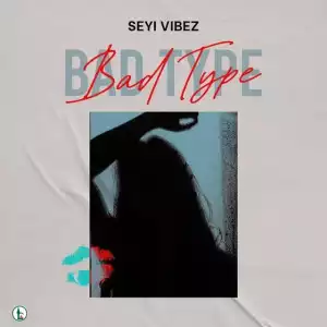 Seyi Vibez – Bad Type