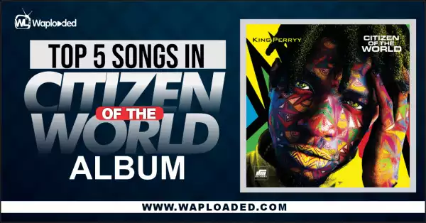 Top 5 Songs On King Perryy "Citizen Of The World" Album
