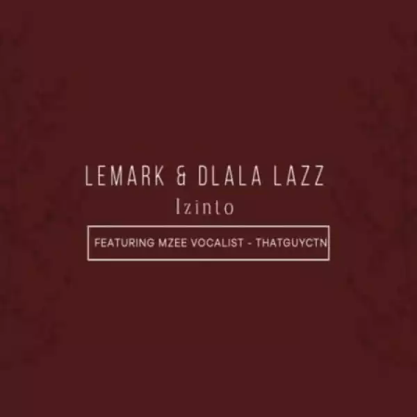 LeMark & Dlala Lazz – Izinto ft. Thatguyctn & Mzee Vocalist