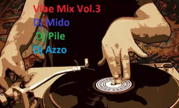 Dj Mido Ft Dj Pile & Dj Azzo – Vibe Mix Nonstop Vol.3