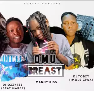 DJ Tobzy – Omu (Breast) Refix Ft. DJ Ozzytee x Mandykiss