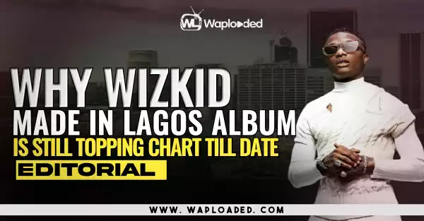 Why Wizkid Made In Lagos Album Is Still Topping Charts - Editorial