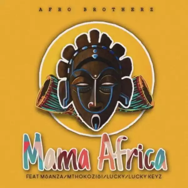 Afro Brotherz – Mama Africa ft. Msanza, Mthokozisi, Lucky, Lucky Keyz