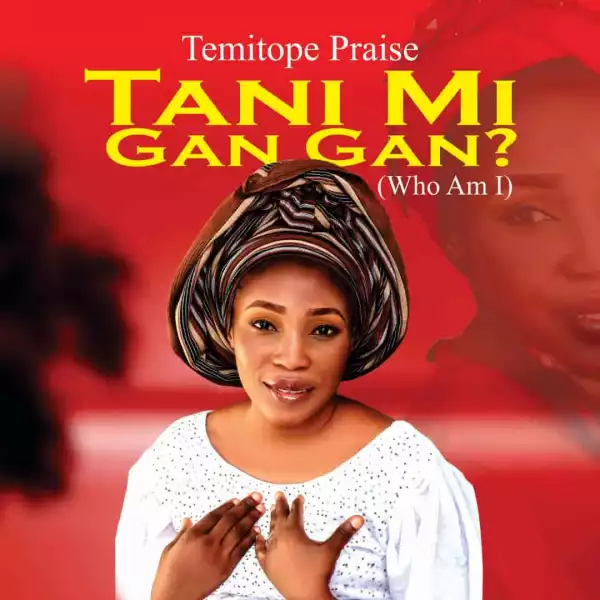 Temitope Praise – Tani Mi Gan Gan (Who Am I)