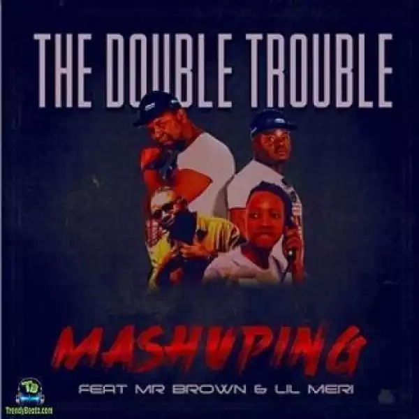 Double Trouble – Mashuping Ft. Mr Brown & Lil Meri (Video)