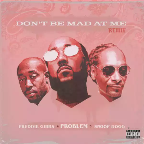 Problem Ft. Freddie Gibbs & Snoop Dogg – Don’t Be Mad At Me (Remix)