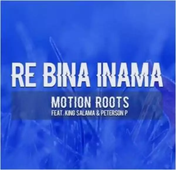 Motion Roots – Re Bina Inama Ft King Salama & Peterson P