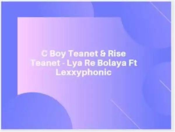 C Boy Teanet & Rise Teanet – Lya Re Bolaya Ft Lexxyphonic