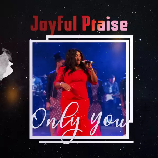 Joyful Praise – Only You