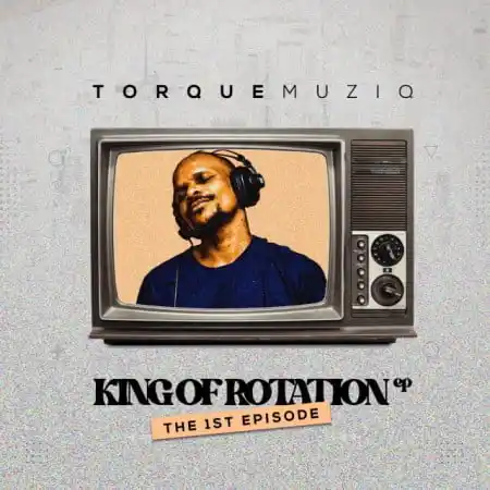 TorQue MuziQ – King Of Rotation (The 1st Chapter) EP