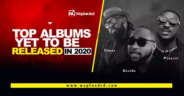 Top Nigerian Albums Yet To Be Released in 2020