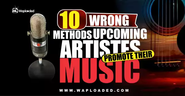 10 Wrong Methods Upcoming Artistes Promote Their Music