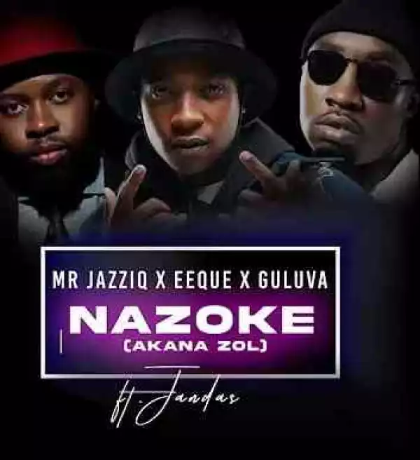 Mr JazziQ, EeQue & Guluva – Nazoke (Akana zol) ft Jandas